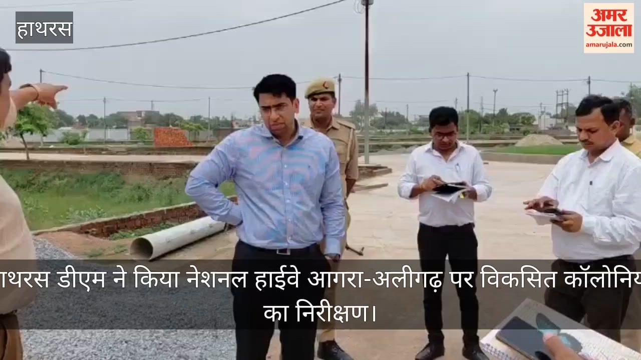 हाथरस डीएम ने किया नेशनल हाईवे आगरा-अलीगढ़ पर विकसित कॉलोनियों का निरीक्षण
