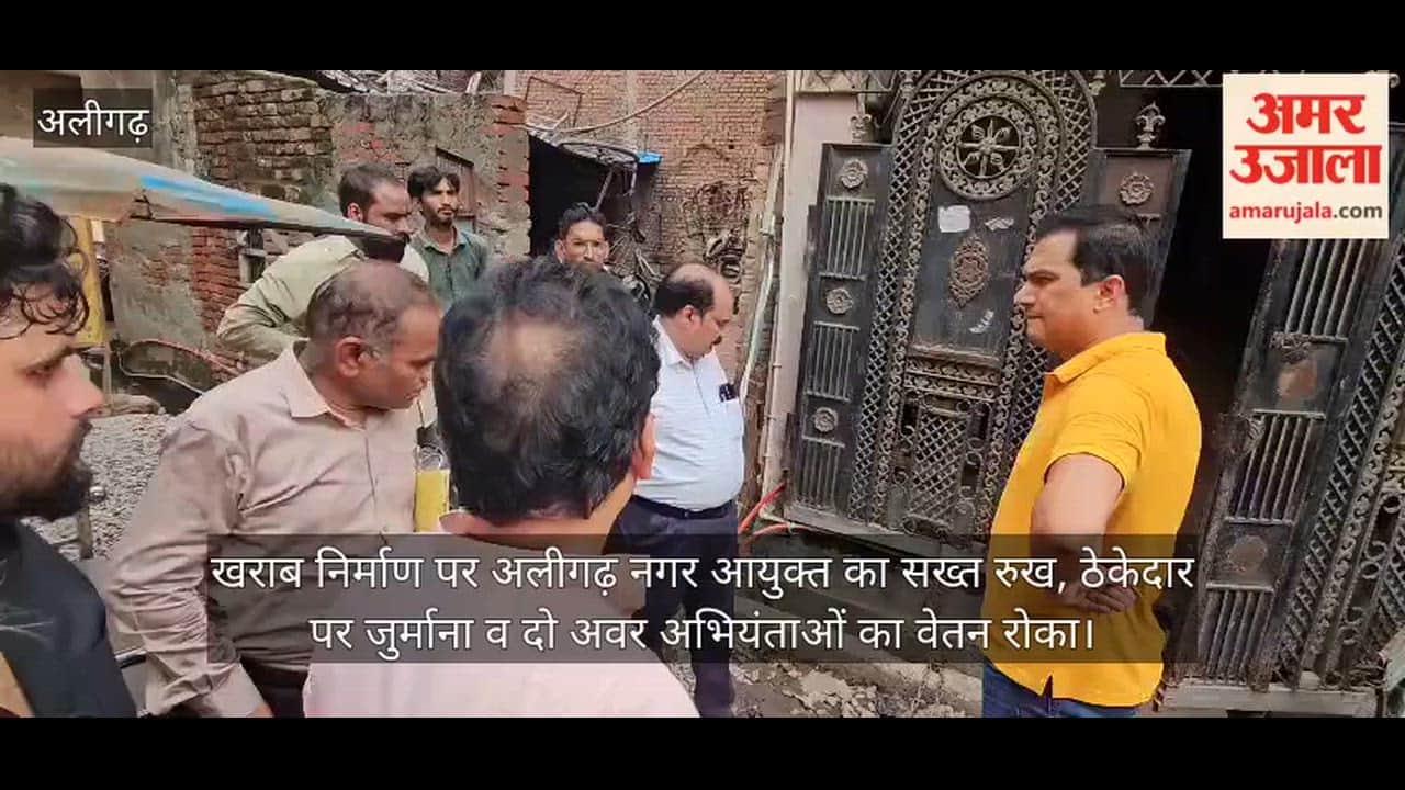 खराब निर्माण पर अलीगढ़ नगर आयुक्त का सख्त रुख, ठेकेदार पर जुर्माना व दो अवर अभियंताओं का वेतन रोका