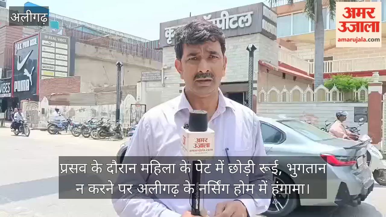 प्रसव के दौरान महिला के पेट में छोड़ी रूई, भुगतान न करने पर अलीगढ़ के नर्सिंग होम में हंगामा