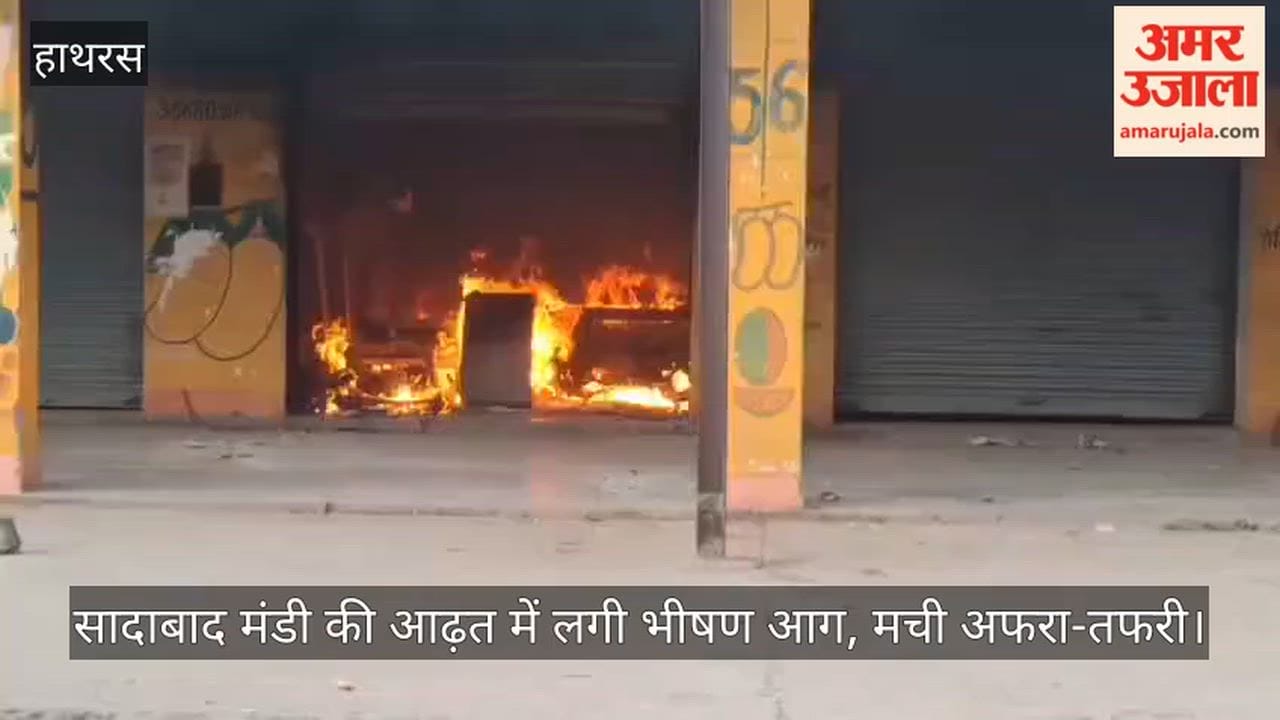 सादाबाद मंडी की आढ़त में लगी भीषण आग, मची अफरा-तफरी
