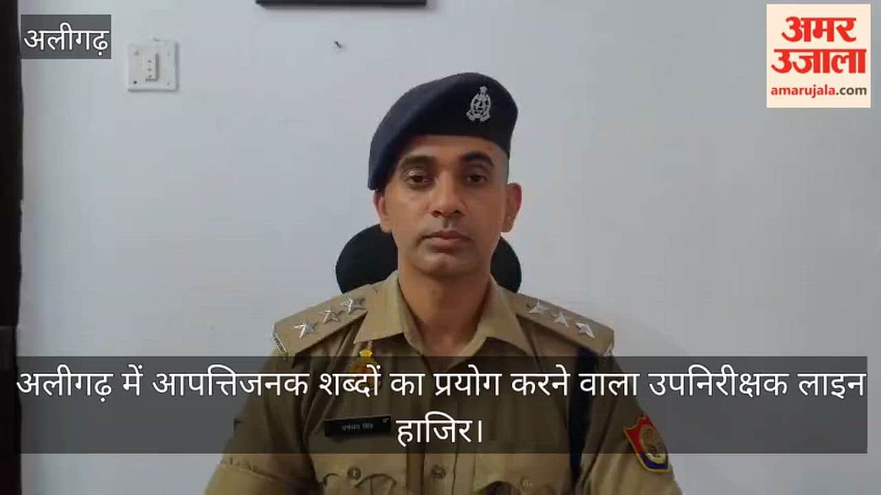 अलीगढ़ में आपत्तिजनक शब्दों का प्रयोग करने वाला उपनिरीक्षक लाइन हाजिर