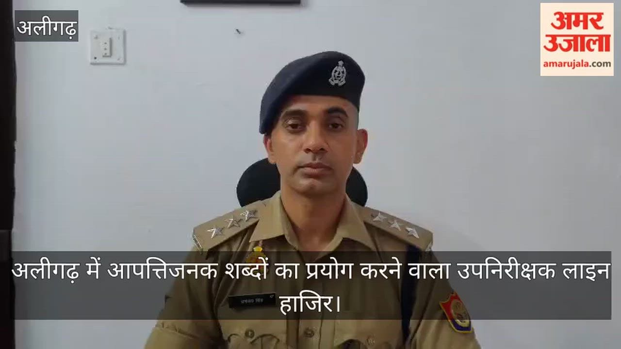 अलीगढ़ में आपत्तिजनक शब्दों का प्रयोग करने वाला उपनिरीक्षक लाइन हाजिर