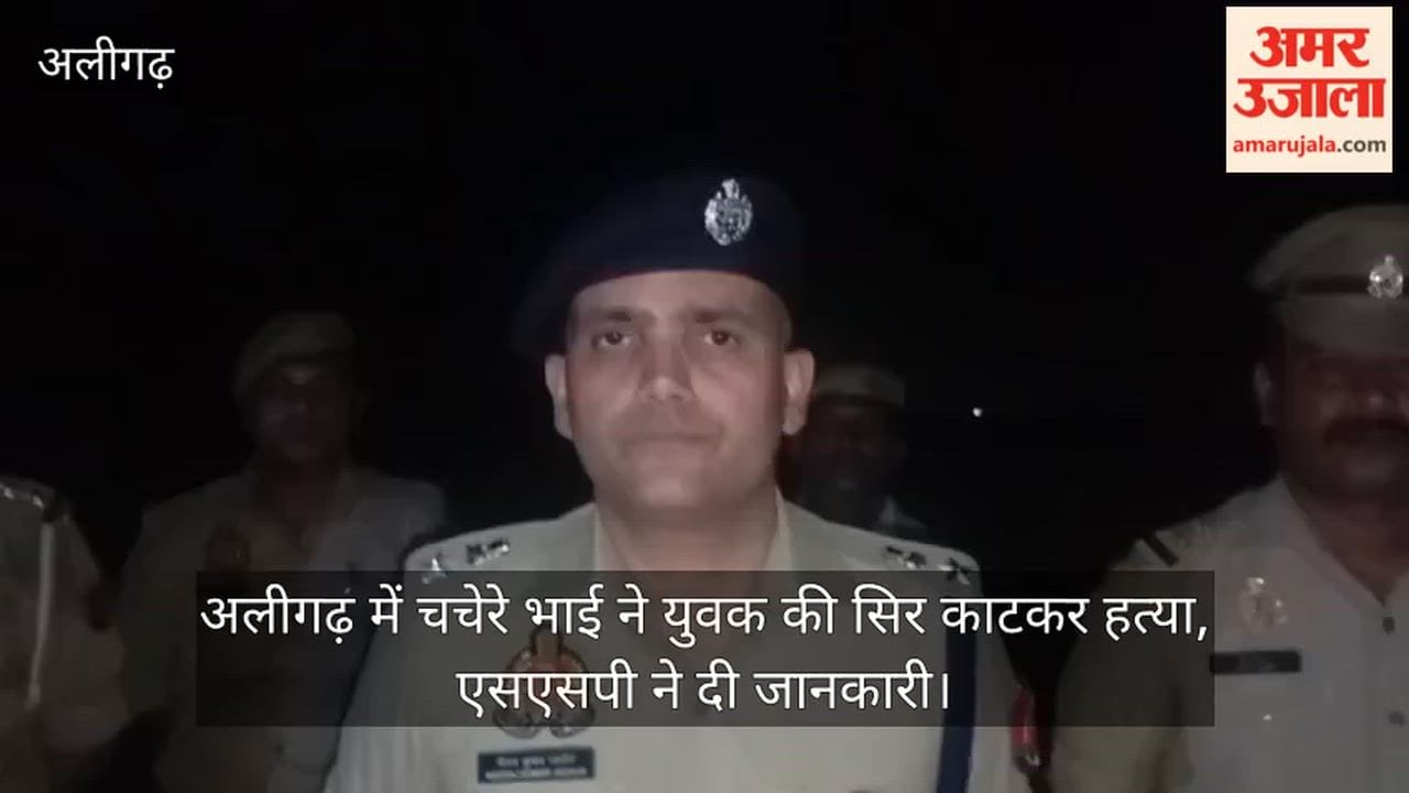 अलीगढ़ में चचेरे भाई ने युवक की सिर काटकर हत्या, एसएसपी ने दी जानकारी