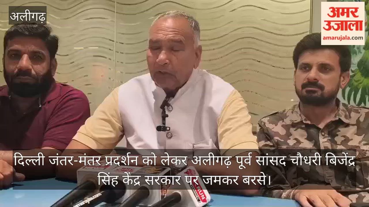 दिल्ली जंतर-मंतर प्रदर्शन को लेकर अलीगढ़ पूर्व सांसद चौधरी बिजेंद्र सिंह केंद्र सरकार पर जमकर बरसे