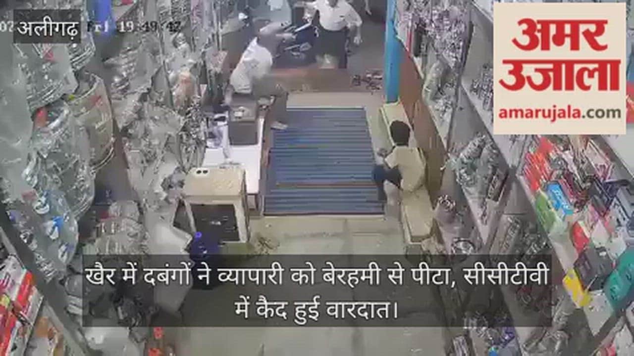 खैर में दबंगों ने व्यापारी को बेरहमी से पीटा, सीसीटीवी में कैद हुई वारदात
