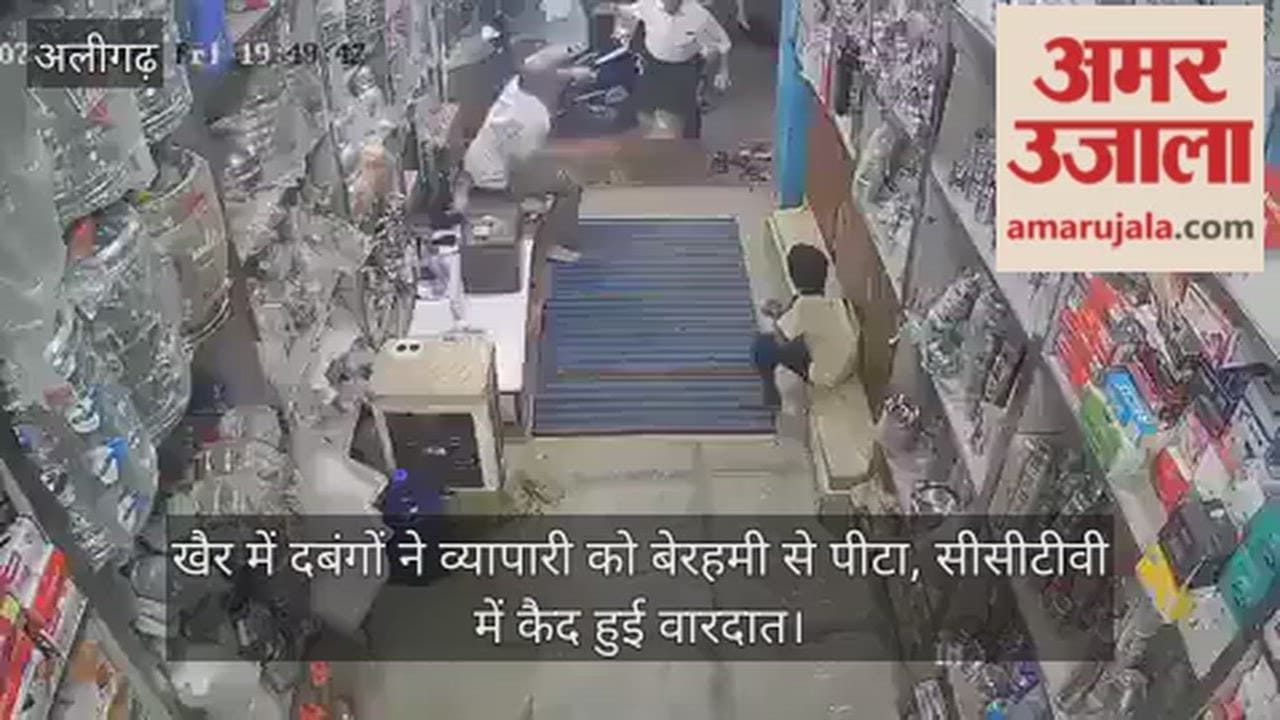 खैर में दबंगों ने व्यापारी को बेरहमी से पीटा, सीसीटीवी में कैद हुई वारदात