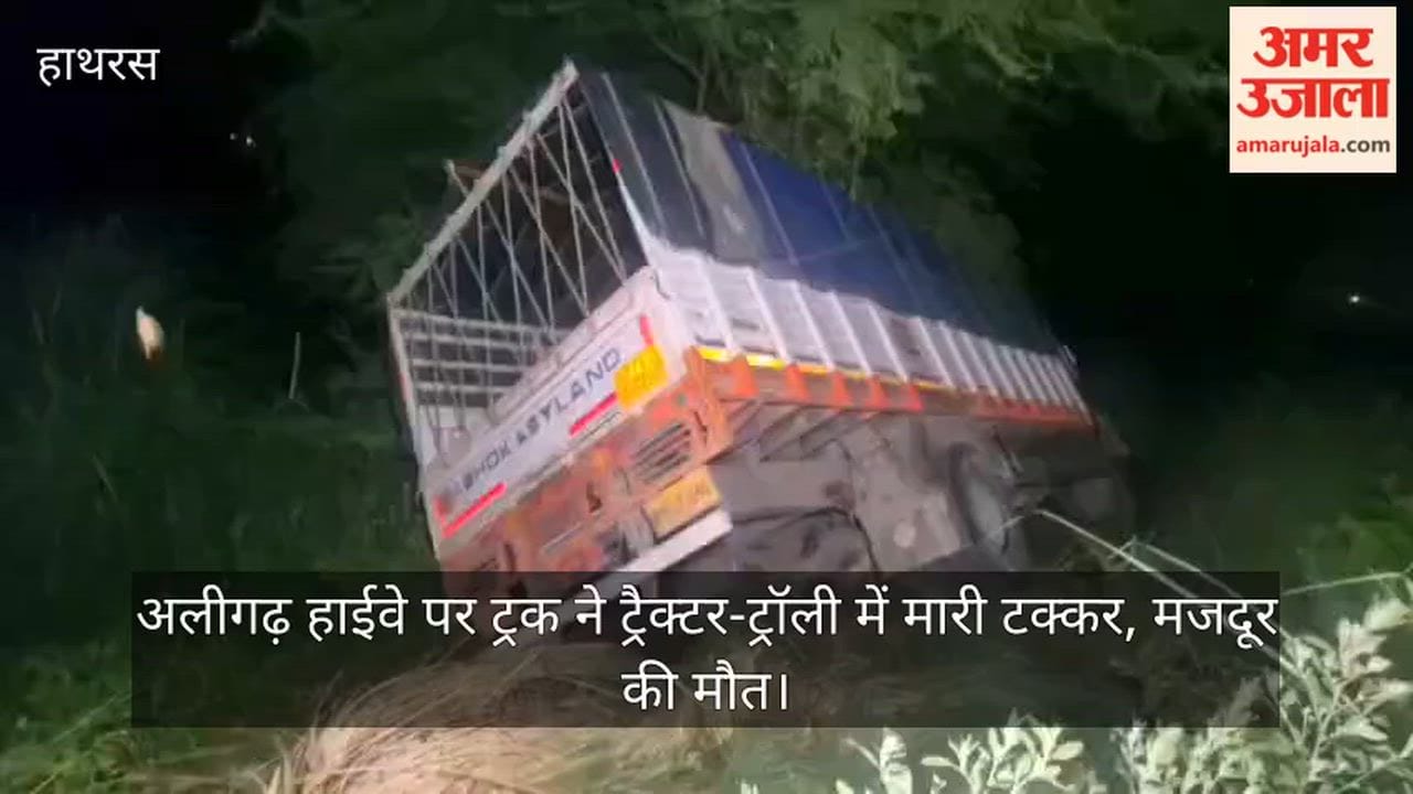 अलीगढ़ हाईवे पर ट्रक ने ट्रैक्टर-ट्रॉली में मारी टक्कर, मजदूर की मौत