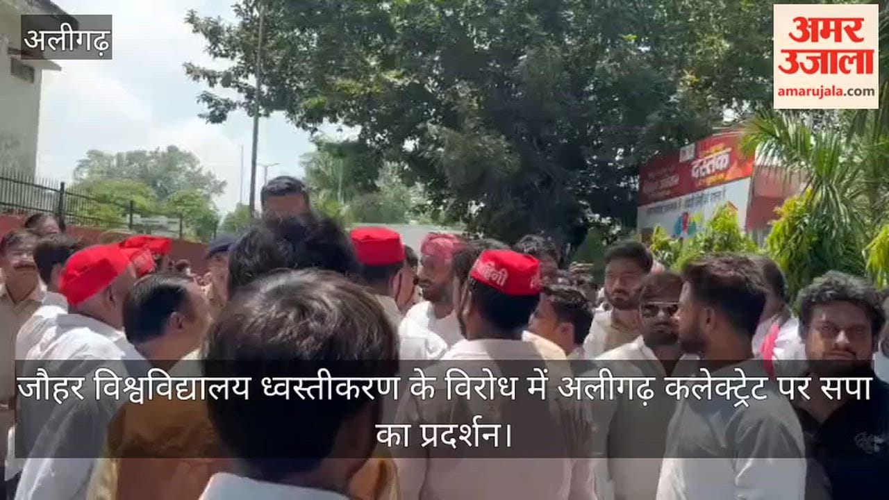 जौहर विश्वविद्यालय ध्वस्तीकरण के विरोध में अलीगढ़ कलेक्ट्रेट पर सपा का प्रदर्शन