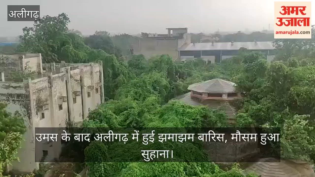 उमस के बाद अलीगढ़ में हुई झमाझम बारिस, मौसम हुआ सुहाना