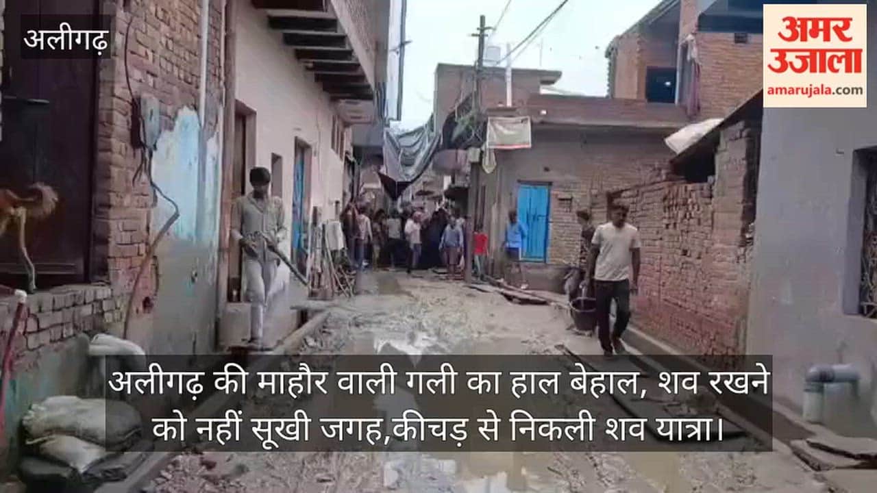 अलीगढ़ की माहौर वाली गली का हाल बेहाल, शव रखने को नहीं सूखी जगह,कीचड़ से निकली शव यात्रा