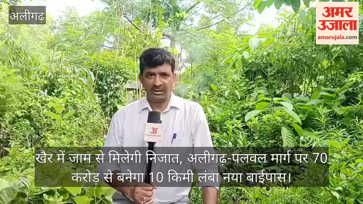 खैर में जाम से मिलेगी निजात, अलीगढ़-पलवल मार्ग पर 70 करोड़ से बनेगा 10 किमी लंबा नया बाईपास