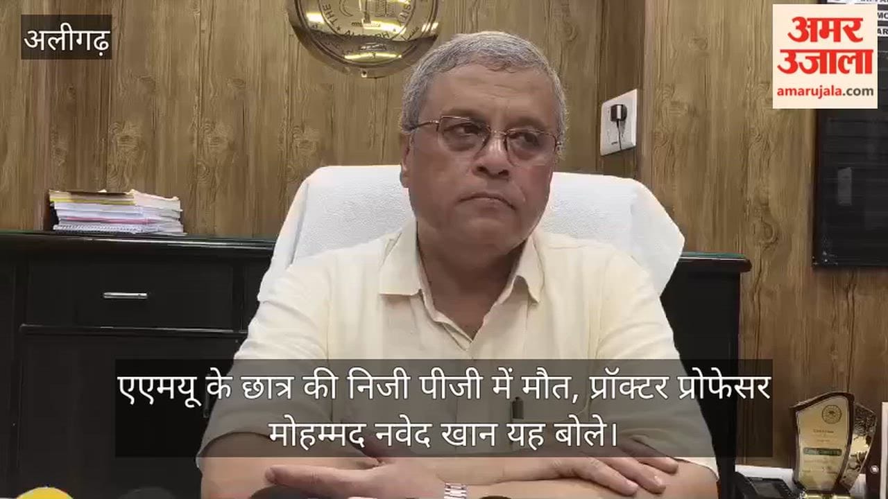 एएमयू के छात्र की निजी पीजी में मौत, प्रॉक्टर प्रोफेसर मोहम्मद नवेद खान यह बोले
