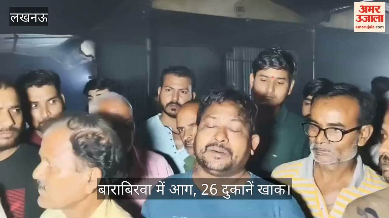 लखनऊ: बाराबिरवा में आग, 26 दुकानें खाक, दर्द से फूट पड़े लोग, लगाए आरोप