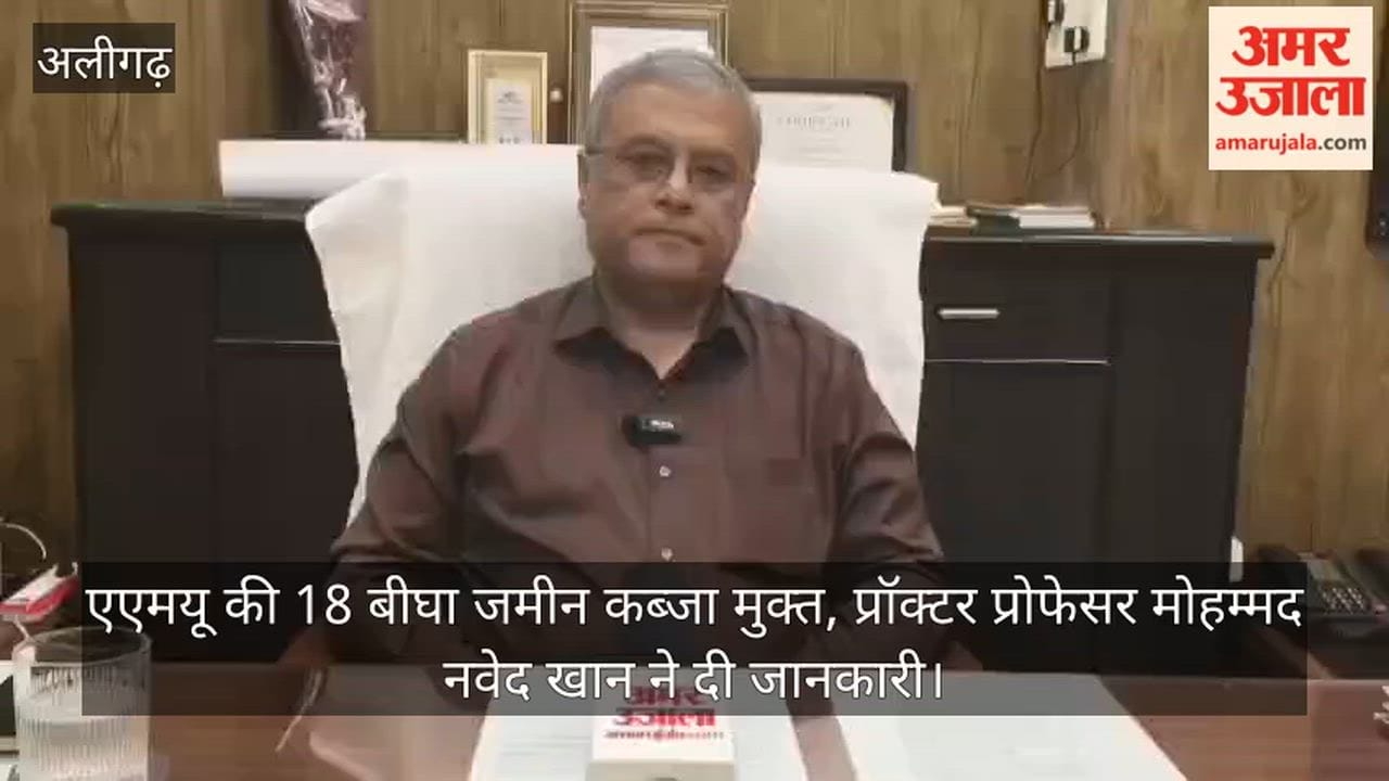 एएमयू की 18 बीघा जमीन कब्जा मुक्त, प्रॉक्टर प्रोफेसर मोहम्मद नवेद खान ने दी जानकारी