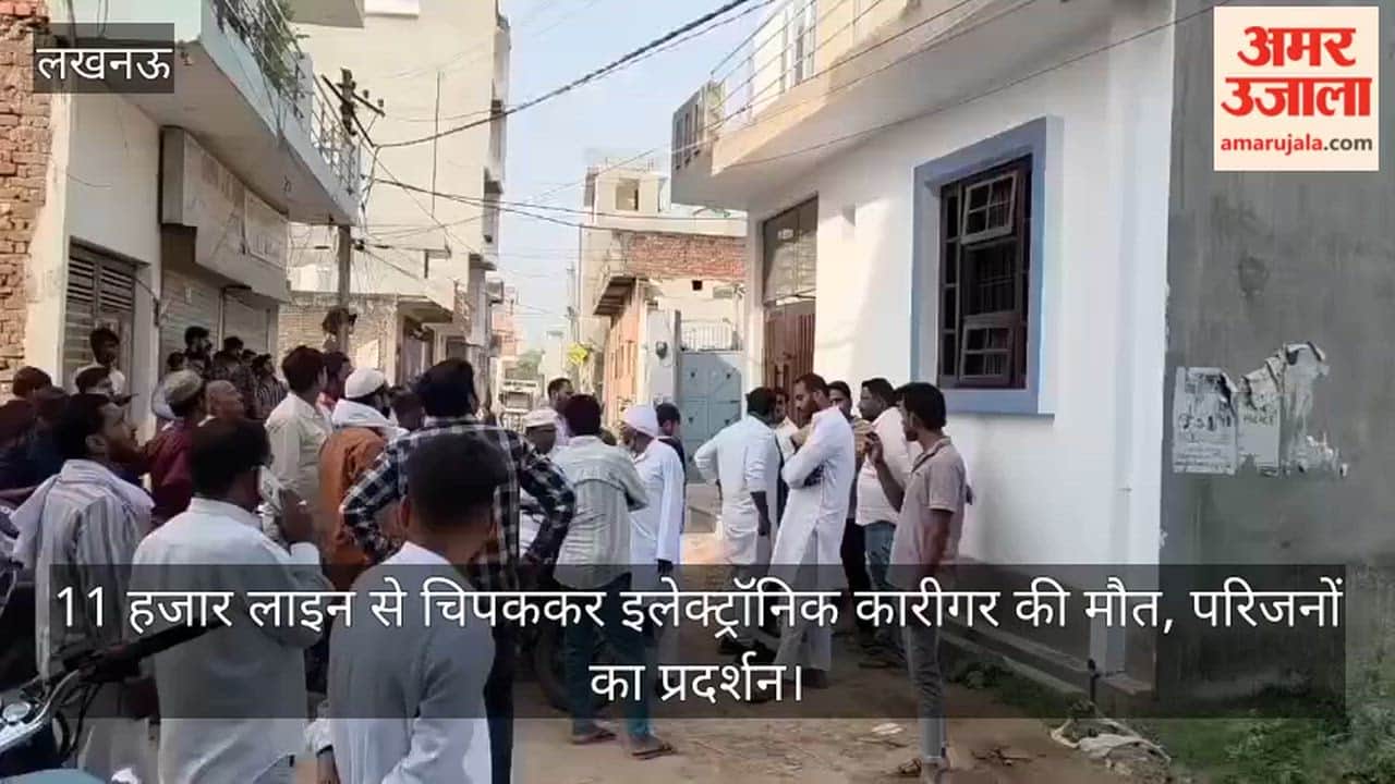 Video: 11 हजार लाइन से चिपककर इलेक्ट्रॉनिक कारीगर की मौत, परिजनों का प्रदर्शन