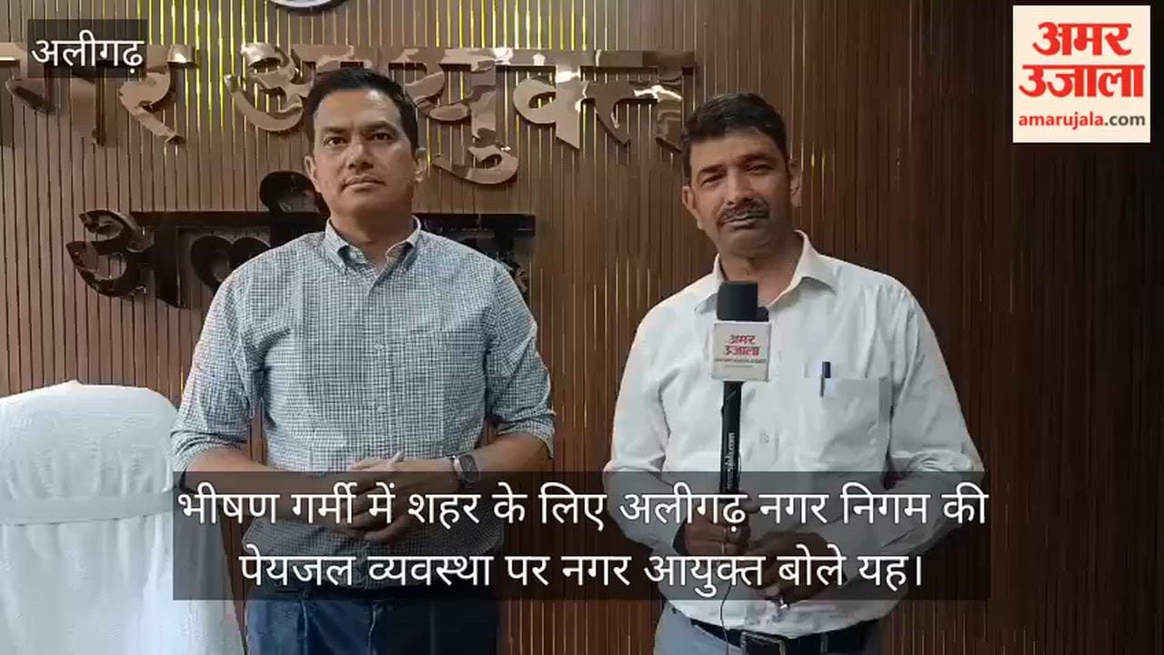 भीषण गर्मी में शहर के लिए अलीगढ़ नगर निगम की पेयजल व्यवस्था पर नगर आयुक्त बोले यह
