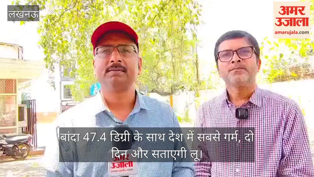 Video: बांदा 47.4 डिग्री के साथ देश में सबसे गर्म, दो दिन और सताएगी लू