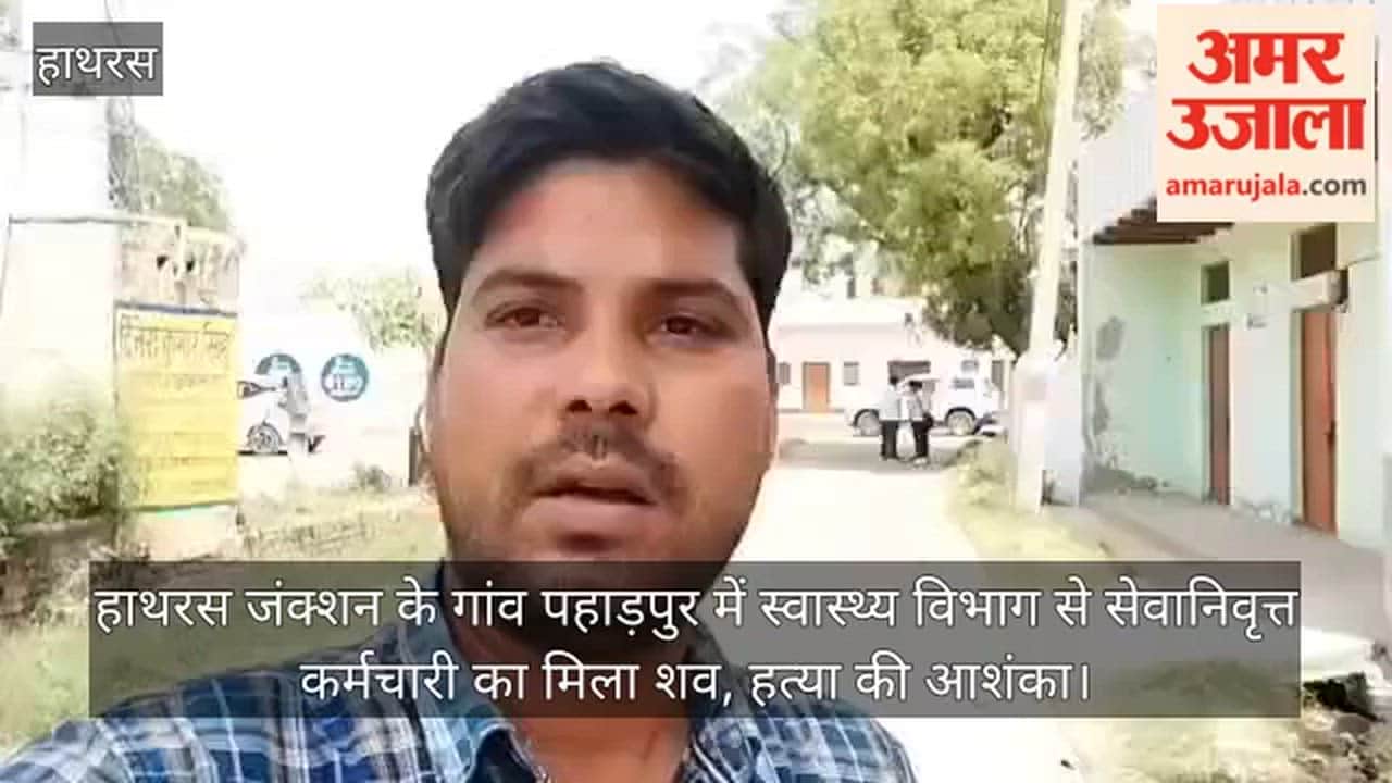 हाथरस जंक्शन के गांव पहाड़पुर में स्वास्थ्य विभाग से सेवानिवृत्त कर्मचारी का मिला शव, हत्या की आशंका