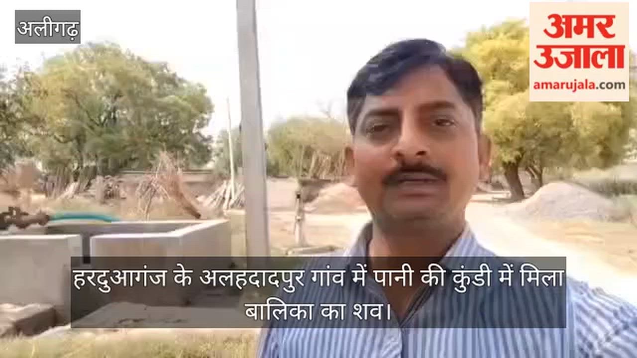 हरदुआगंज के अलहदादपुर गांव में पानी की कुंडी में मिला बालिका का शव