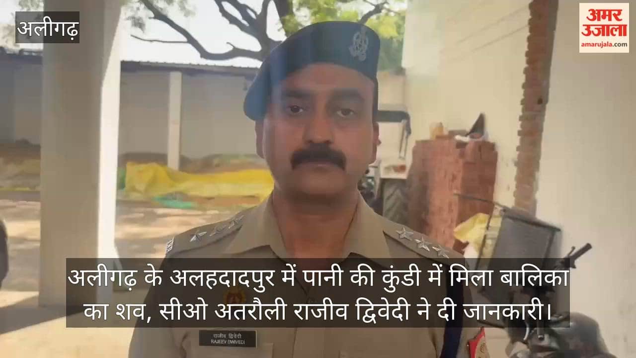 अलीगढ़ के अलहदादपुर में पानी की कुंडी में मिला बालिका का शव, सीओ अतरौली राजीव द्विवेदी ने दी जानकारी