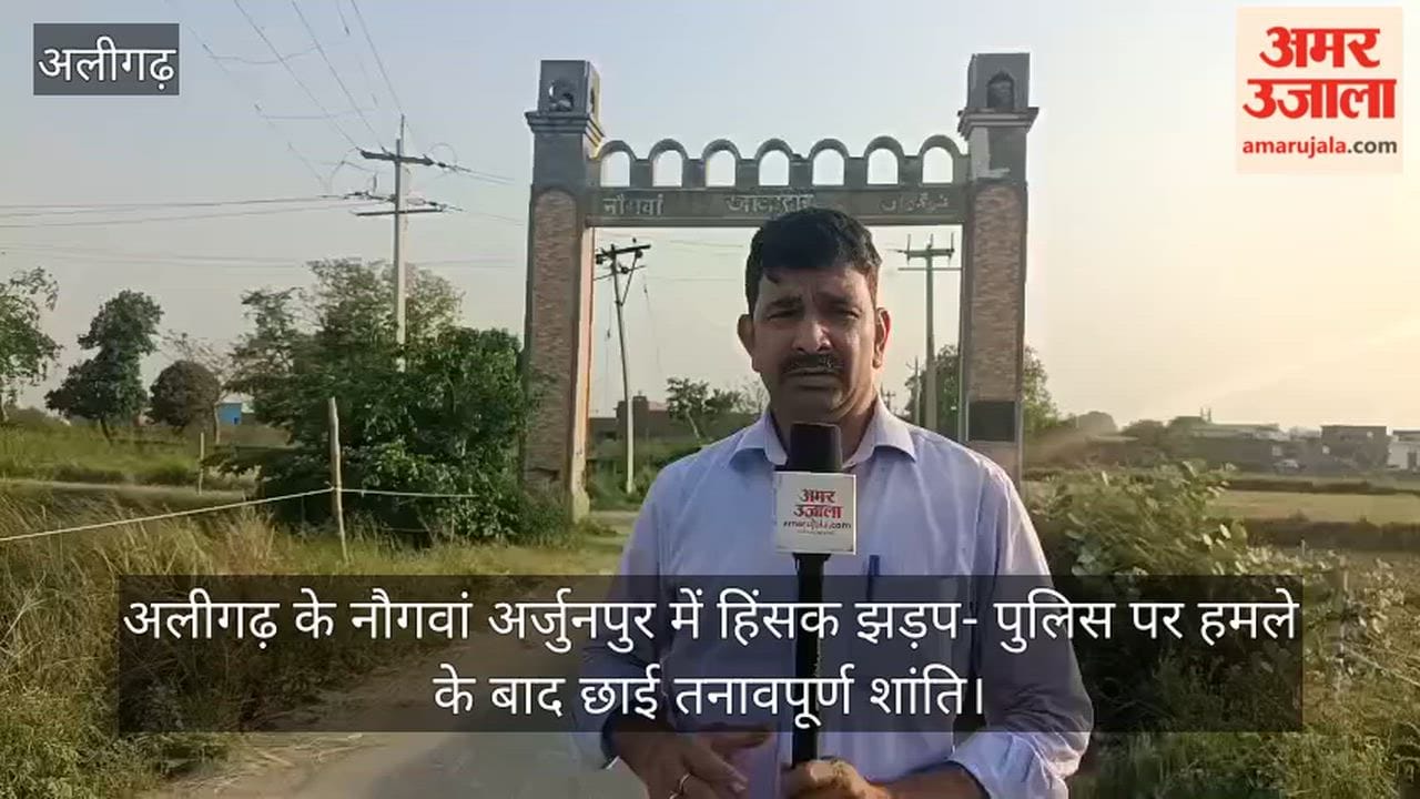 अलीगढ़ के नौगवां अर्जुनपुर में हिंसक झड़प- पुलिस पर हमले के बाद छाई तनावपूर्ण शांति