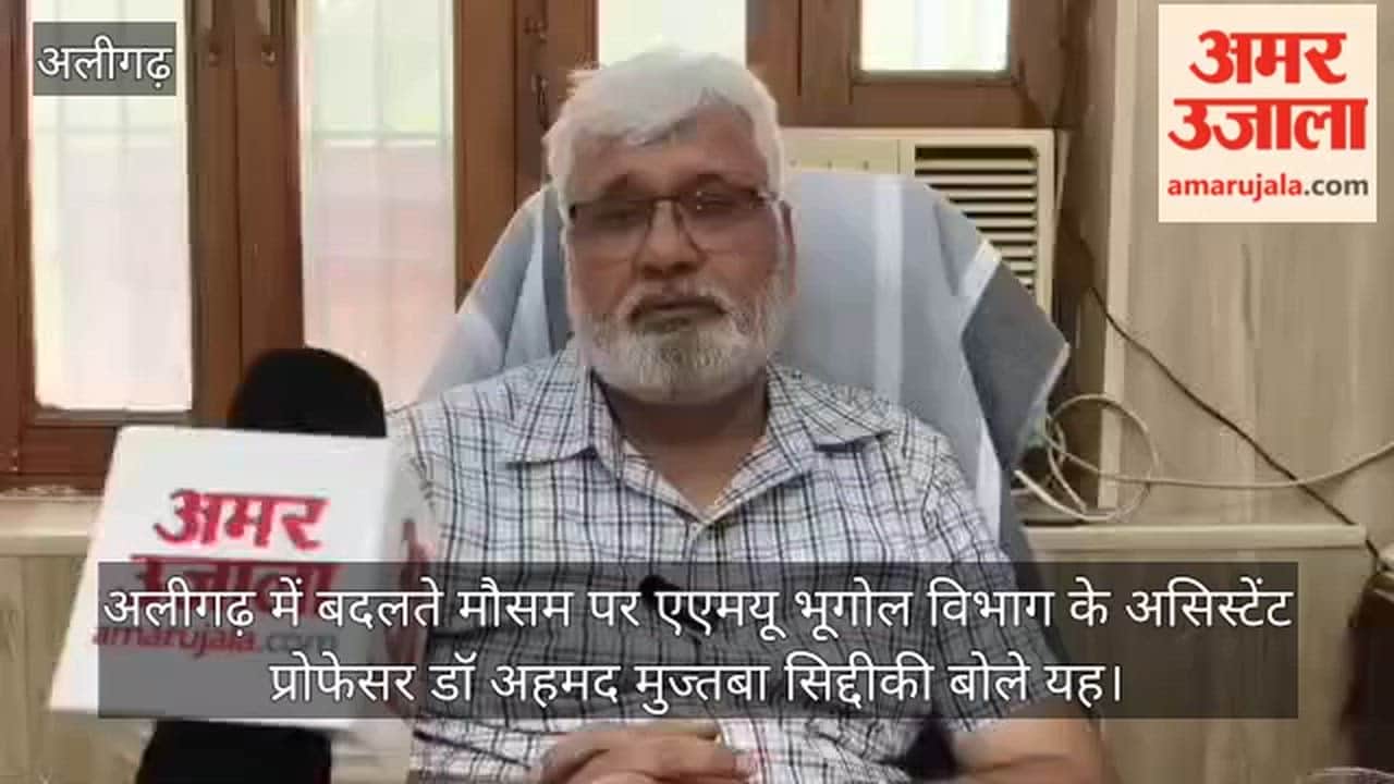 अलीगढ़ में बदलते मौसम पर एएमयू भूगोल विभाग के असिस्टेंट प्रोफेसर डॉ अहमद मुज्तबा सिद्दीकी बोले यह