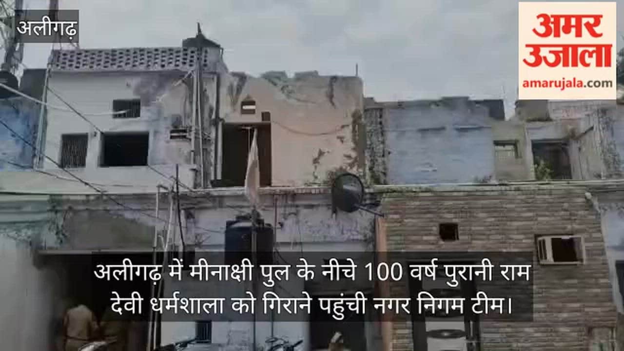 अलीगढ़ में मीनाक्षी पुल के नीचे 100 वर्ष पुरानी राम देवी धर्मशाला को गिराने पहुंची नगर निगम टीम