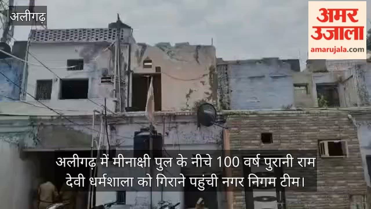 अलीगढ़ में मीनाक्षी पुल के नीचे 100 वर्ष पुरानी राम देवी धर्मशाला को गिराने पहुंची नगर निगम टीम