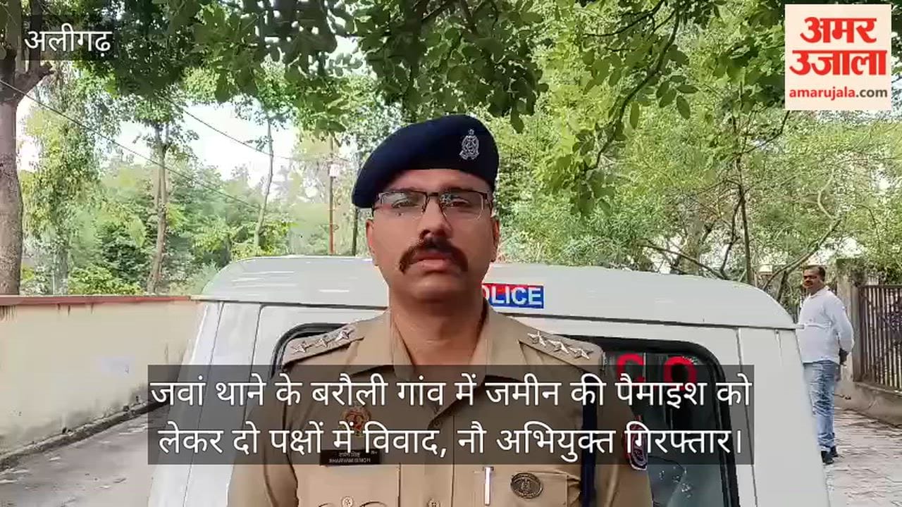 जवां थाने के बरौली गांव में जमीन की पैमाइश को लेकर दो पक्षों में विवाद, नौ अभियुक्त गिरफ्तार