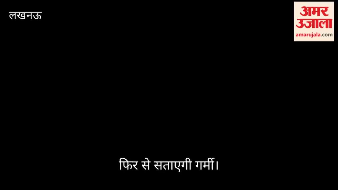 VIDEO: फिर से सताएगी गर्मी, एक हफ्ते में सात डिग्री तक चढ़ेगा पारा, विक्षोभ पड़ रहा कमजोर