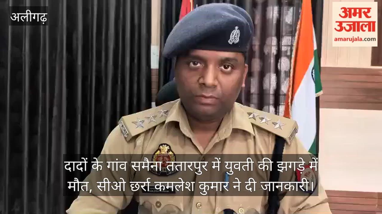 दादों के गांव समैना ततारपुर में युवती की झगड़े में मौत, सीओ छर्रा कमलेश कुमार ने दी जानकारी