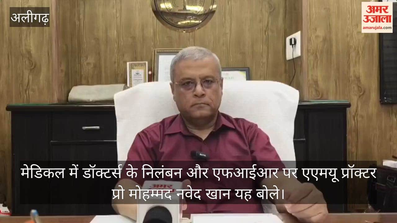 मेडिकल में डॉक्टर्स के निलंबन और एफआईआर पर एएमयू प्रॉक्टर प्रो मोहम्मद नवेद खान यह बोले