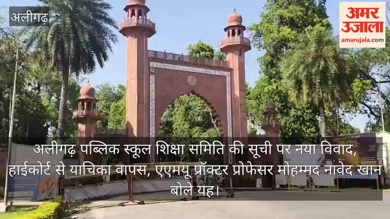 अलीगढ़ पब्लिक स्कूल शिक्षा समिति की सूची पर नया विवाद, हाईकोर्ट से याचिका वापस, एएमयू प्रॉक्टर प्रोफेसर मोहम्मद नावेद खान बोले यह