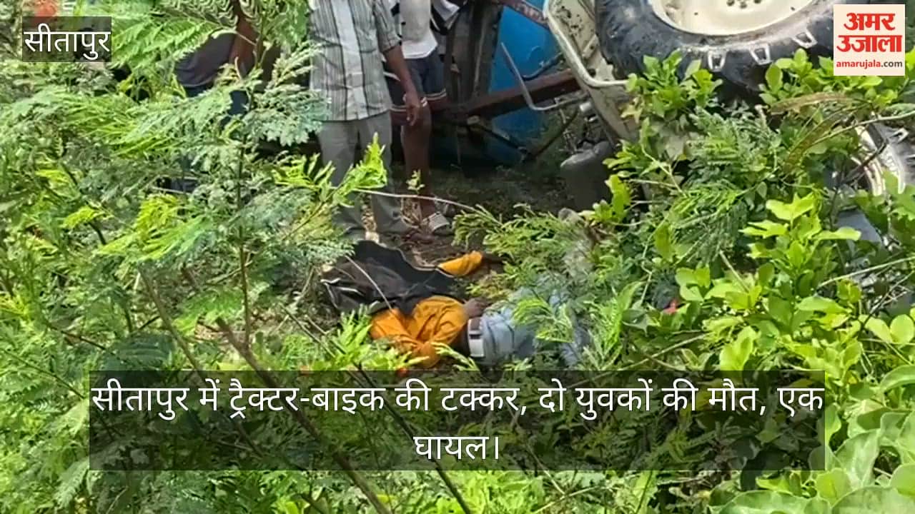 VIDEO: सीतापुर में ट्रैक्टर-बाइक की टक्कर, दो युवकों की मौत, एक घायल