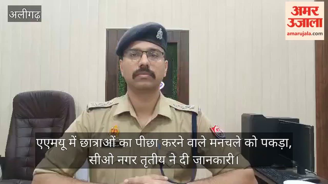 एएमयू में छात्राओं का पीछा करने वाले मनचले को पकड़ा, सीओ नगर तृतीय ने दी जानकारी