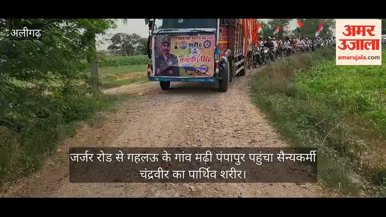 जर्जर रोड से गहलऊ के गांव मढ़ी पंपापुर पहुंचा सैन्यकर्मी चंद्रवीर का पार्थिव शरीर