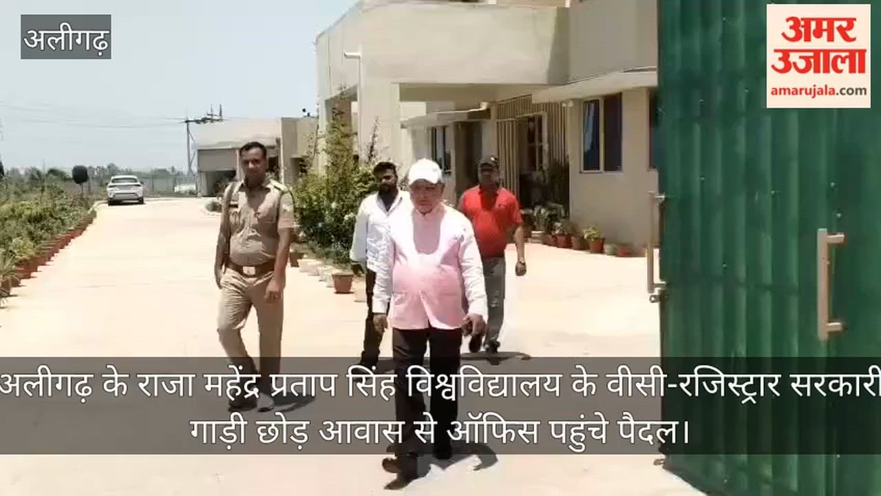 अलीगढ़ के राजा महेंद्र प्रताप सिंह विश्वविद्यालय के वीसी-रजिस्ट्रार सरकारी गाड़ी छोड़ आवास से ऑफिस पहुंचे पैदल