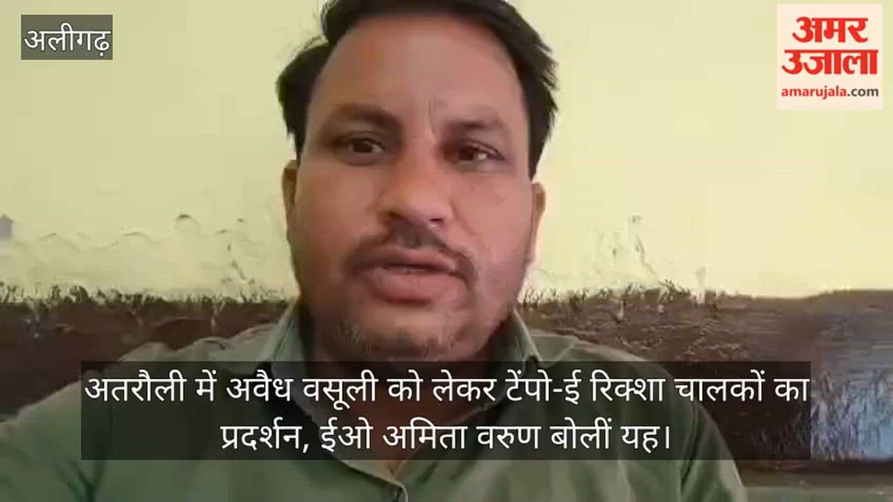 अतरौली में अवैध वसूली को लेकर टेंपो-ई रिक्शा चालकों का प्रदर्शन, ईओ अमिता वरुण बोलीं यह