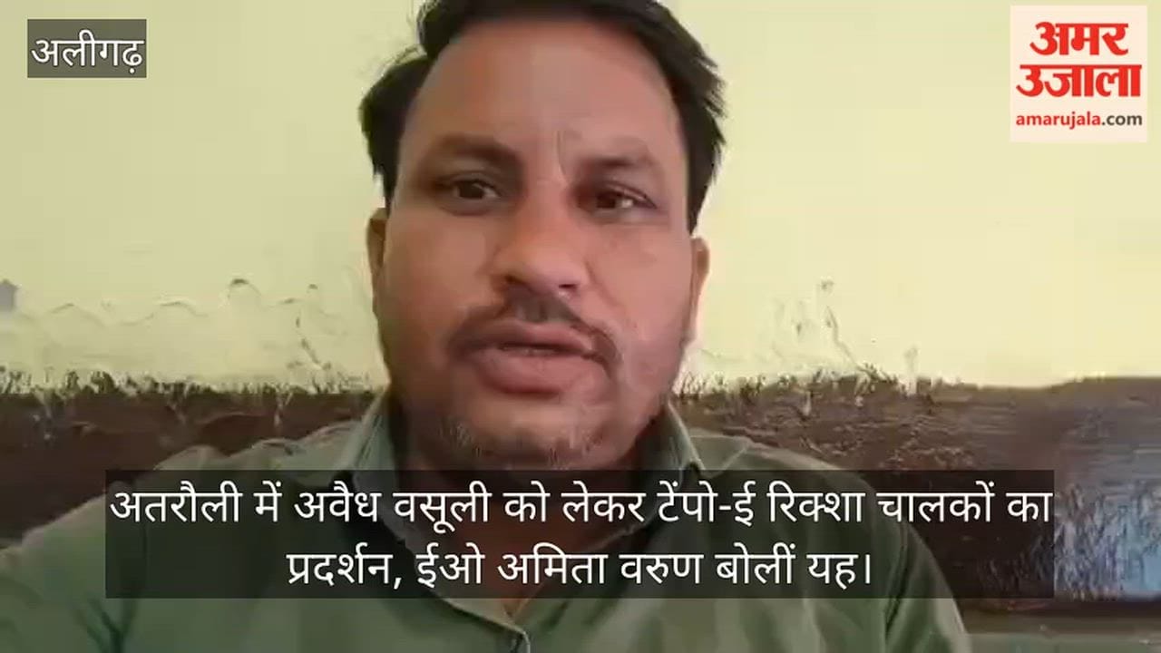 अतरौली में अवैध वसूली को लेकर टेंपो-ई रिक्शा चालकों का प्रदर्शन, ईओ अमिता वरुण बोलीं यह