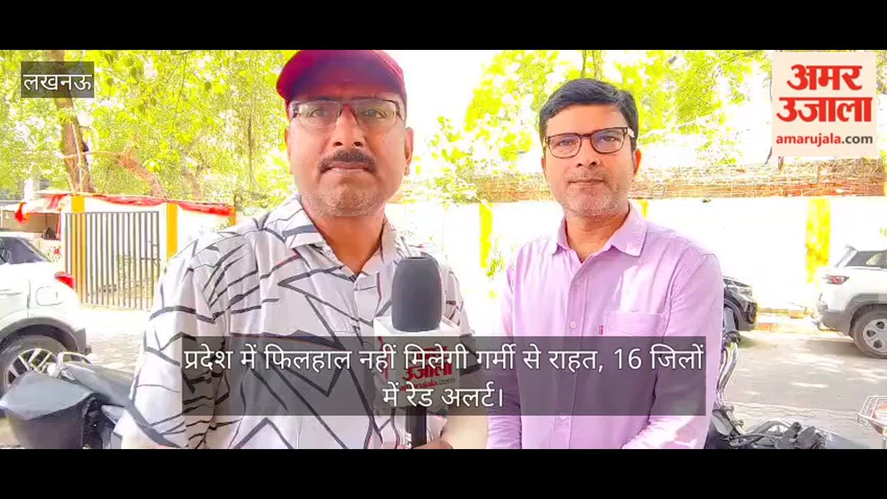 Video: प्रदेश में फिलहाल नहीं मिलेगी गर्मी से राहत, 16 जिलों में रेड अलर्ट