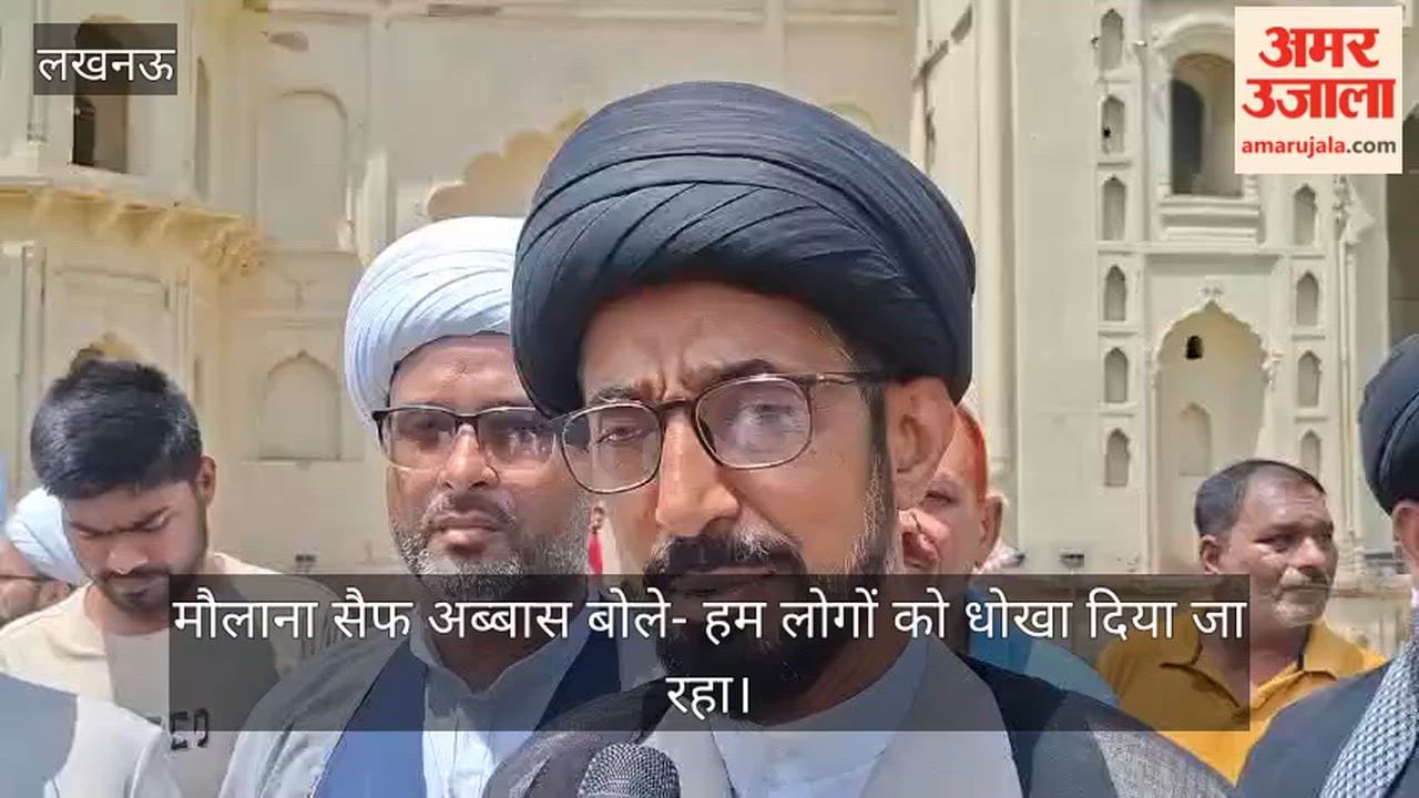 Video: मौलाना सैफ अब्बास बोले- हम लोगों को धोखा दिया जा रहा