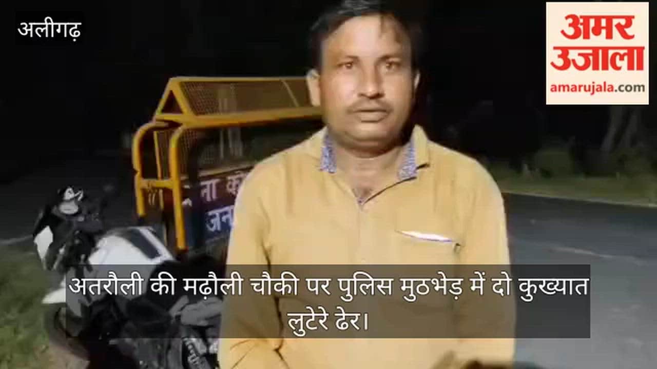 अतरौली की मढ़ौली चौकी पर पुलिस मुठभेड़ में दो कुख्यात लुटेरे ढेर