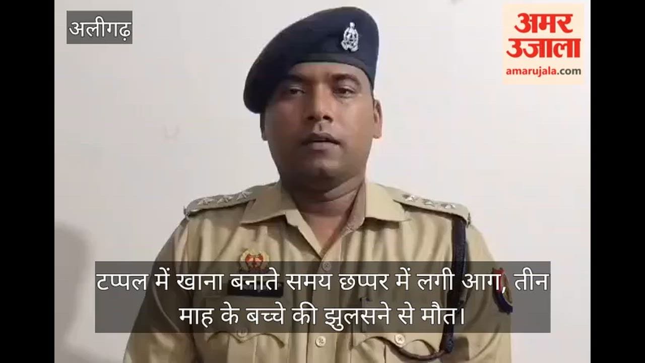 टप्पल में खाना बनाते समय छप्पर में लगी आग, तीन माह के बच्चे की झुलसने से मौत