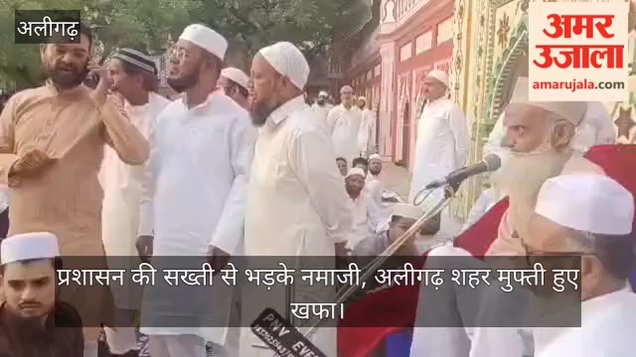 प्रशासन की सख्ती से भड़के नमाजी, अलीगढ़ शहर मुफ्ती हुए खफा