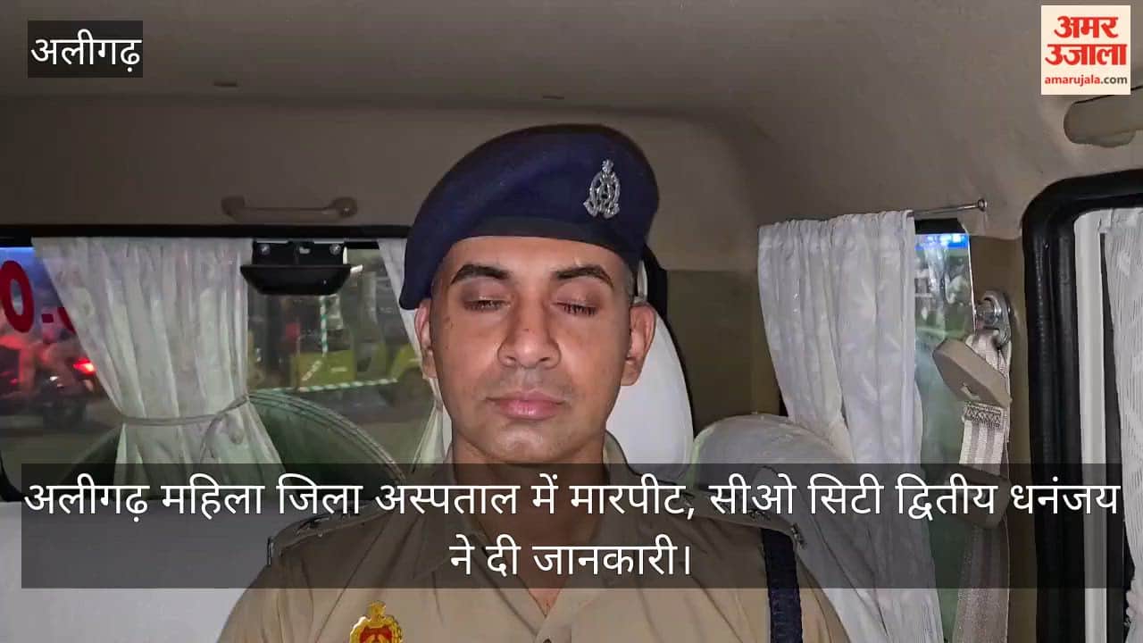 अलीगढ़ महिला जिला अस्पताल में मारपीट, सीओ सिटी द्वितीय धनंजय ने दी जानकारी