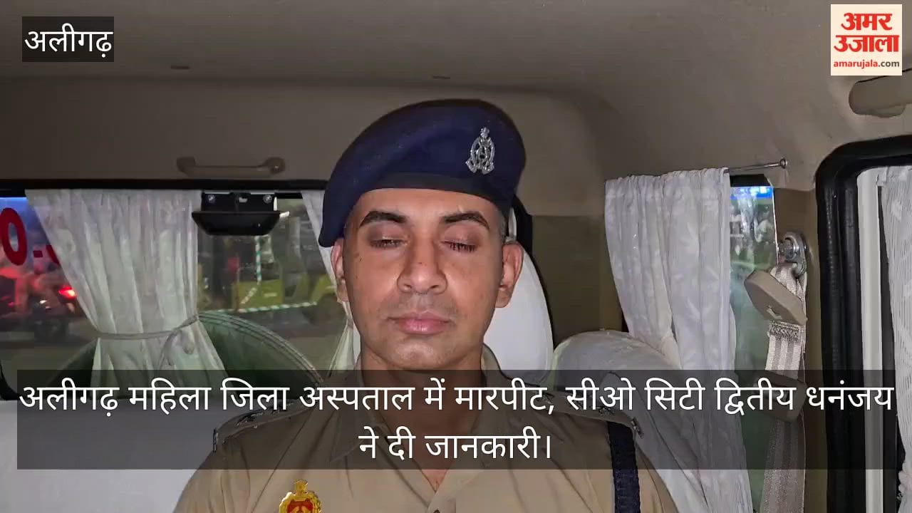 अलीगढ़ महिला जिला अस्पताल में मारपीट, सीओ सिटी द्वितीय धनंजय ने दी जानकारी