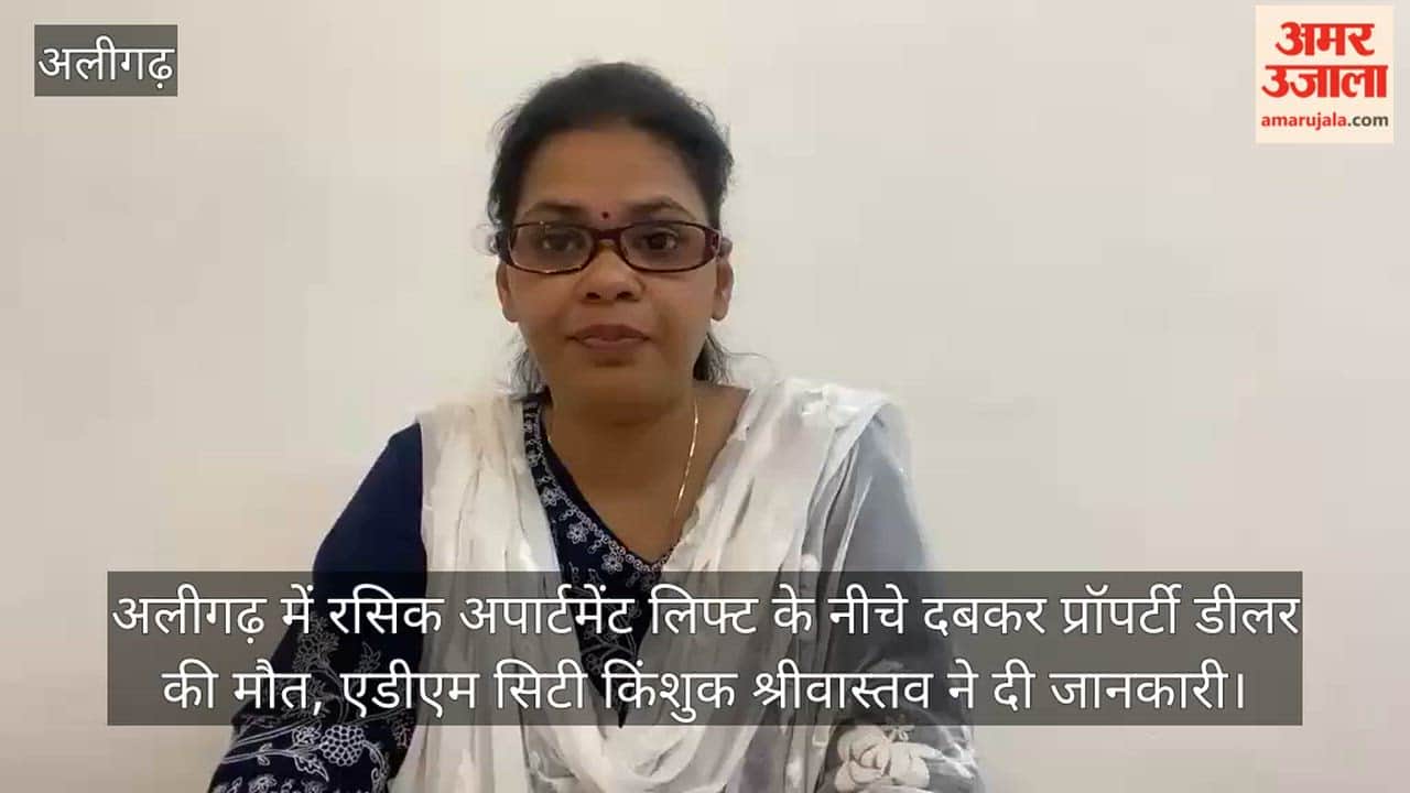 अलीगढ़ में रसिक अपार्टमेंट लिफ्ट के नीचे दबकर प्रॉपर्टी डीलर की मौत, एडीएम सिटी किंशुक श्रीवास्तव ने दी जानकारी