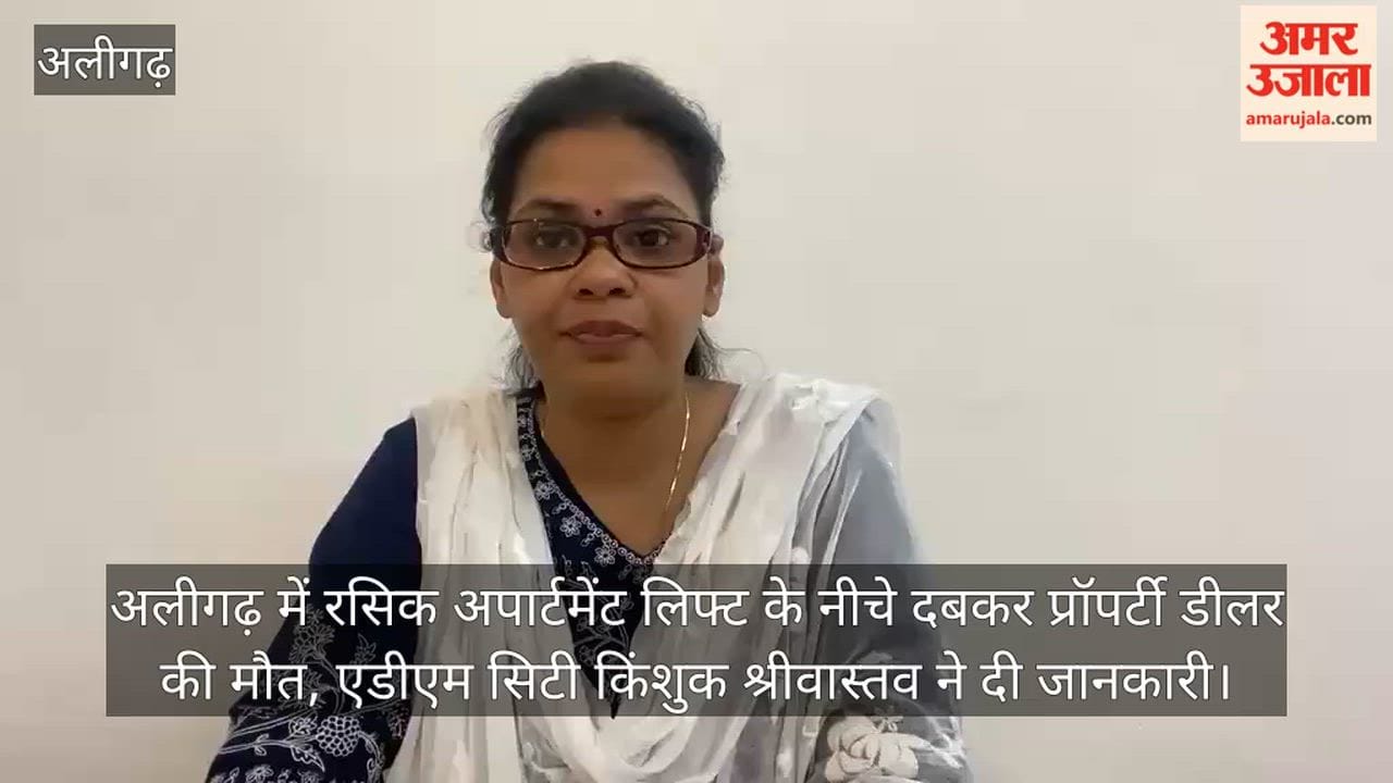अलीगढ़ में रसिक अपार्टमेंट लिफ्ट के नीचे दबकर प्रॉपर्टी डीलर की मौत, एडीएम सिटी किंशुक श्रीवास्तव ने दी जानकारी