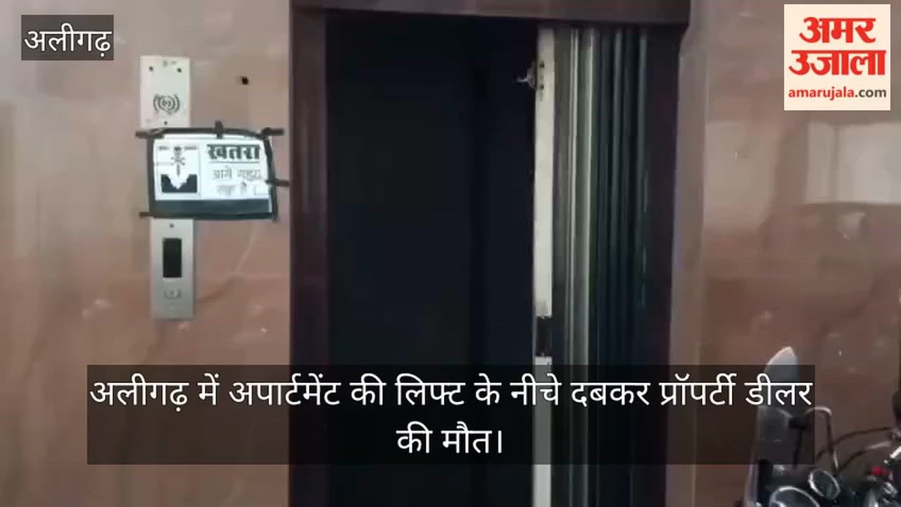 अलीगढ़ में अपार्टमेंट की लिफ्ट के नीचे दबकर प्रॉपर्टी डीलर की मौत
