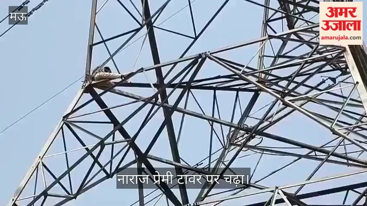 lover climbed high-tension tower after his girlfriend marriage arranged elsewhere  in Mau